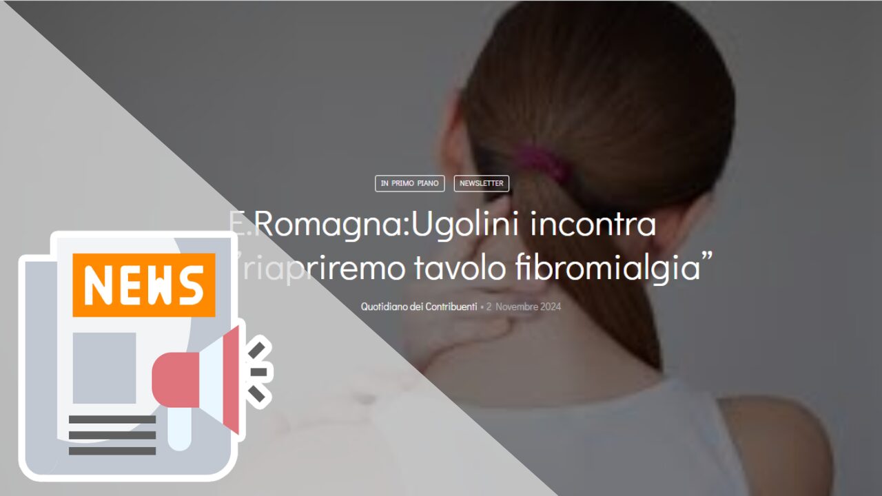 (QUOTIDIANO DEI CONTRIBUENTI) E.ROMAGNA:UGOLINI INCONTRA CFU,”RIAPRIREMO TAVOLO FIBROMIALGIA”